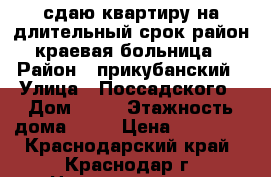 сдаю квартиру на длительный срок район краевая больница › Район ­ прикубанский › Улица ­ Поссадского › Дом ­ 52 › Этажность дома ­ 16 › Цена ­ 15 000 - Краснодарский край, Краснодар г. Недвижимость » Квартиры аренда   . Краснодарский край,Краснодар г.